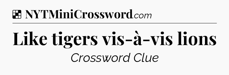Solution: Like tigers vis-à-vis lions - NYT Crossword