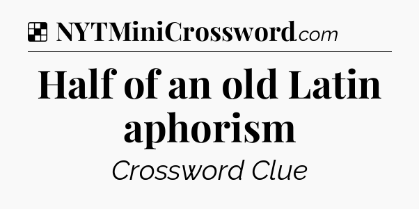 Solution: Half of an old Latin aphorism - NYT Crossword
