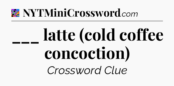 ___ latte (cold coffee concoction) Crossword Clue