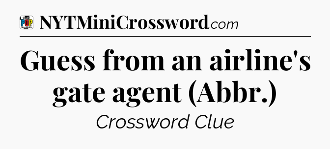 Guess from an airline's gate agent (Abbr.) Crossword Clue