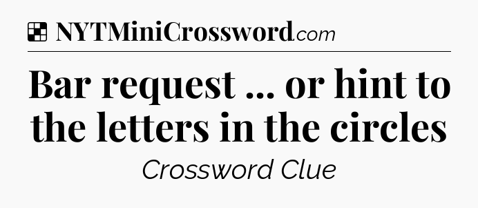 Solution: Bar request ... or hint to the letters in the circles - NYT Crossword
