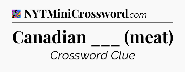 Canadian ___ (meat) Crossword Clue