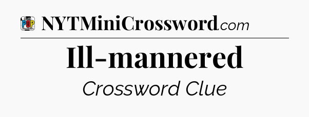 Ill-mannered Crossword Clue