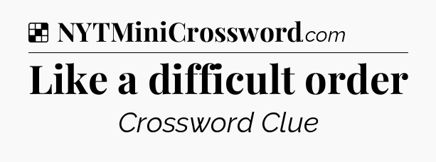 Solution: Like a difficult order - NYT Crossword