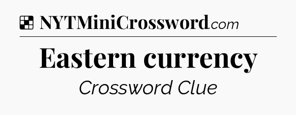 Solution: Eastern currency - NYT Crossword