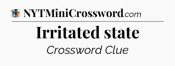 Irritated state Crossword Clue