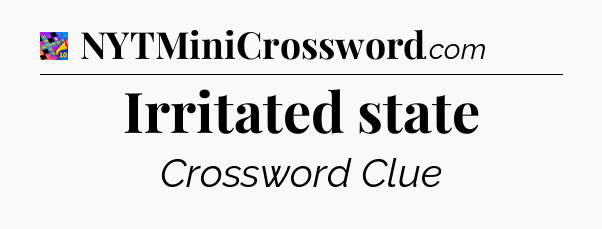 Irritated state Crossword Clue