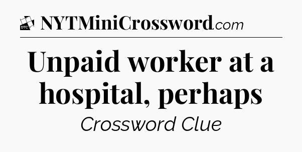 Unpaid worker at a hospital, perhaps - Daily Themed Classic Crossword