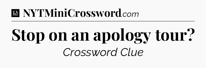 Stop on an apology tour - LA Times Crossword