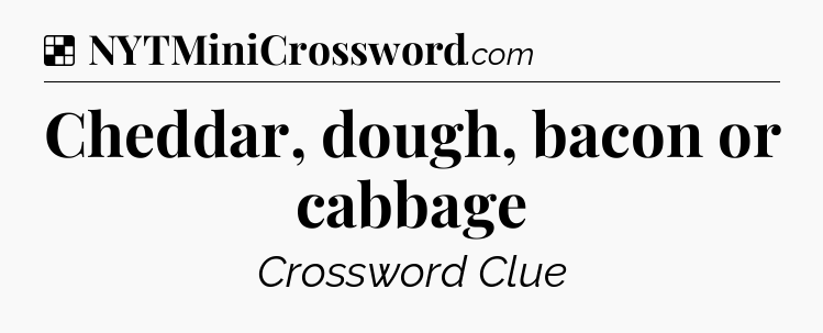 Solution: Cheddar, dough, bacon or cabbage - NYT Crossword