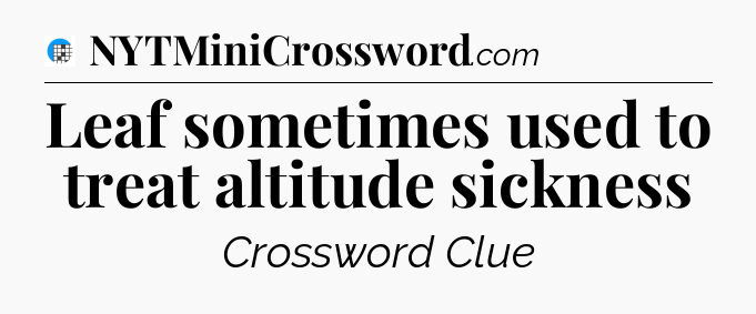 Leaf sometimes used to treat altitude sickness Crossword Clue