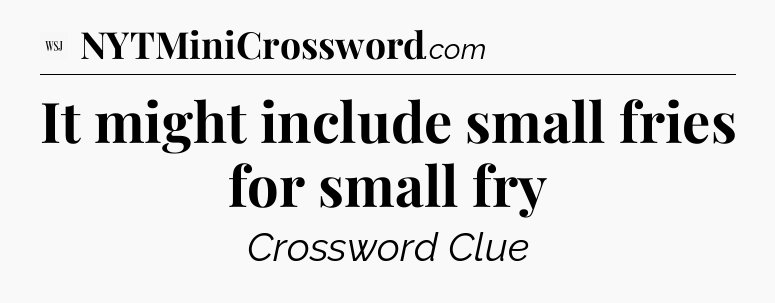 It might include small fries for small fry - WSJ Crossword
