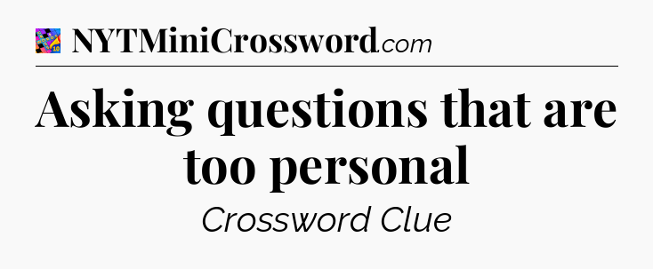 Asking questions that are too personal Crossword Clue