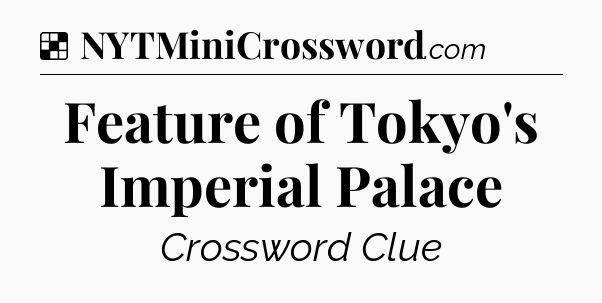 Solution: Feature of Tokyo's Imperial Palace - NYT Crossword