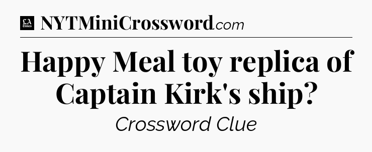Happy Meal toy replica of Captain Kirk's ship - LA Times Crossword