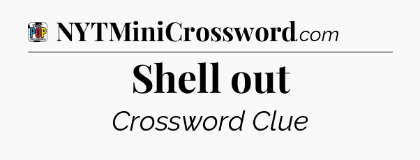 Shell out Crossword Clue