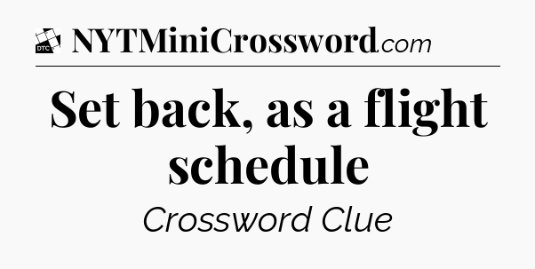 Set back, as a flight schedule - Daily Themed Mini Crossword