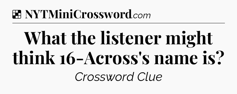 Solution: What the listener might think 16-Across's name is - NYT Crossword