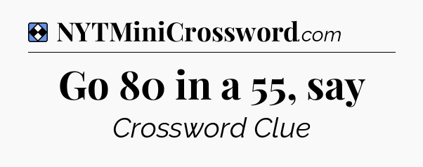 Solution: Go 80 in a 55, say - NYT Mini Crossword
