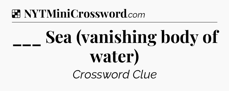 Solution: ___ Sea (vanishing body of water) - NYT Crossword