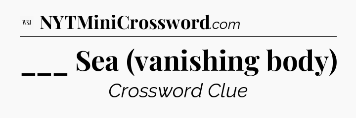 ___ Sea (vanishing body) - WSJ Crossword