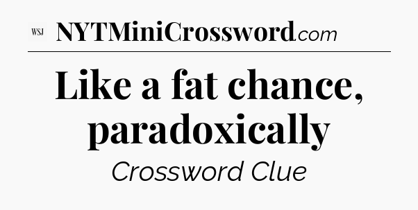 Like a fat chance, paradoxically - WSJ Crossword