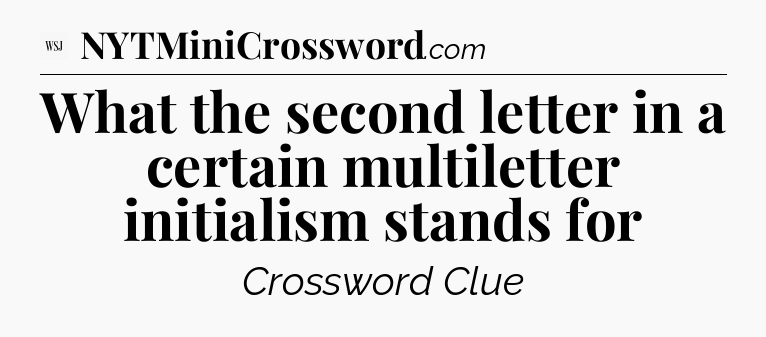 What the second letter in a certain multiletter initialism stands for - WSJ Crossword