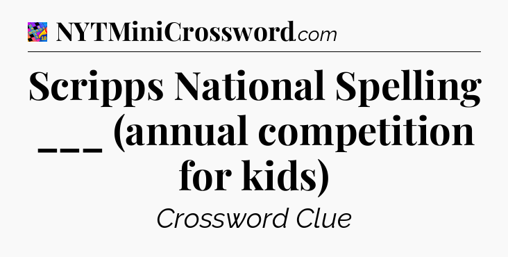Scripps National Spelling ___ (annual competition for kids) Crossword Clue