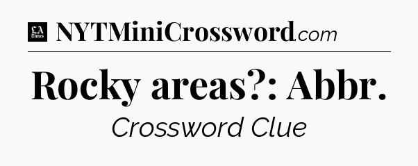Rocky areas?: Abbr - LA Times Crossword