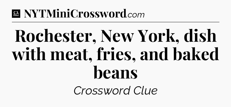 Rochester, New York, dish with meat, fries, and baked beans - LA Times Crossword