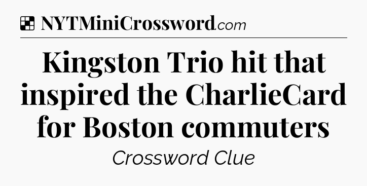 Solution: Kingston Trio hit that inspired the CharlieCard for Boston commuters - NYT Crossword