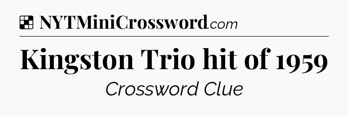 Solution: Kingston Trio hit of 1959 - NYT Crossword
