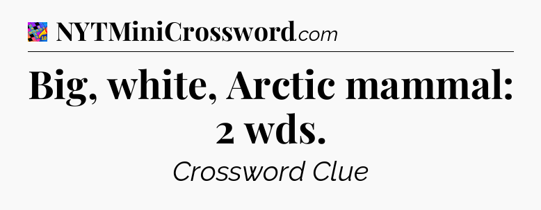 Big, white, Arctic mammal: 2 wds Crossword Clue