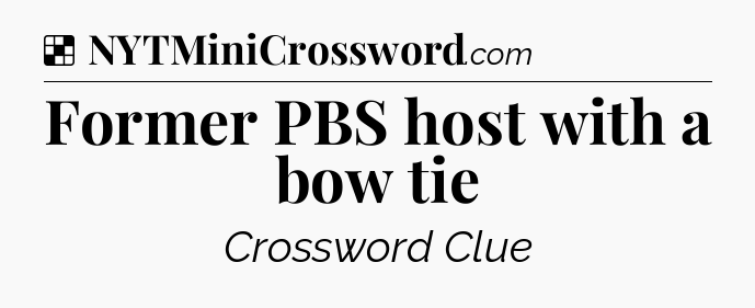 Solution: Former PBS host with a bow tie - NYT Crossword