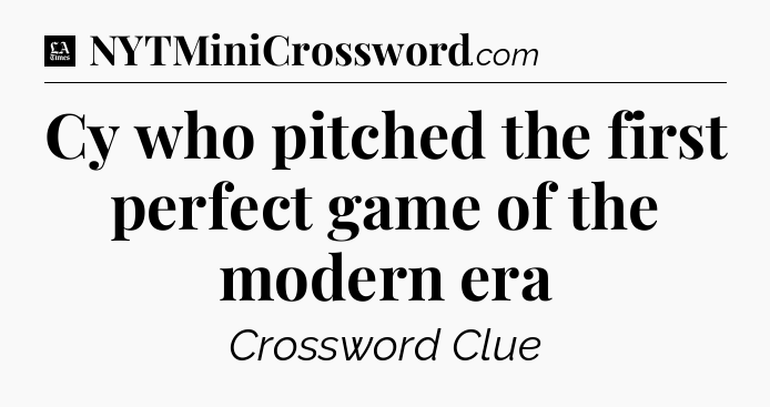 Cy who pitched the first perfect game of the modern era - LA Times Crossword