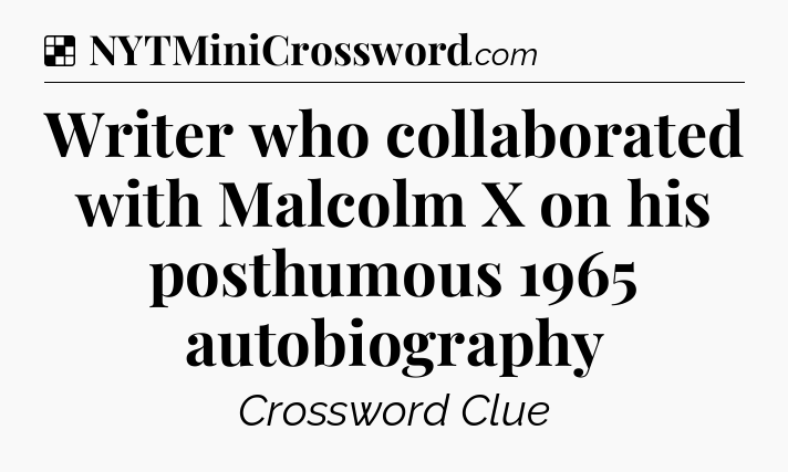 Solution: Writer who collaborated with Malcolm X on his posthumous 1965 autobiography - NYT Crossword