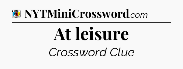 At leisure Crossword Clue