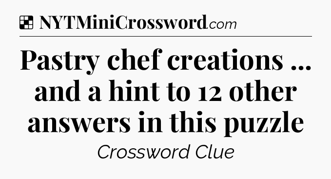 Solution: Pastry chef creations ... and a hint to 12 other answers in this puzzle - NYT Crossword