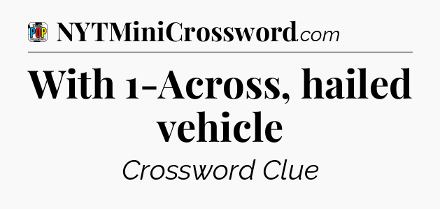 With 1-Across, hailed vehicle Crossword Clue