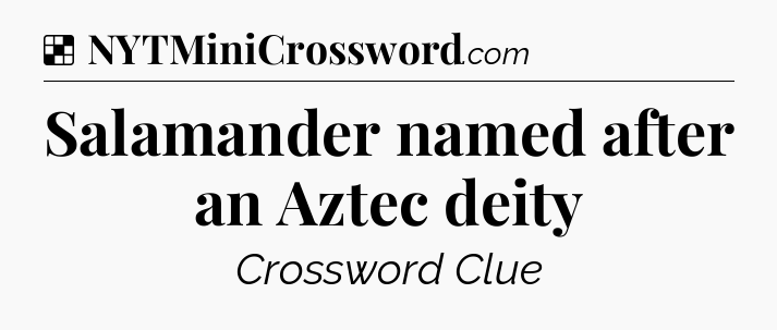 Solution: Salamander named after an Aztec deity  - NYT Crossword