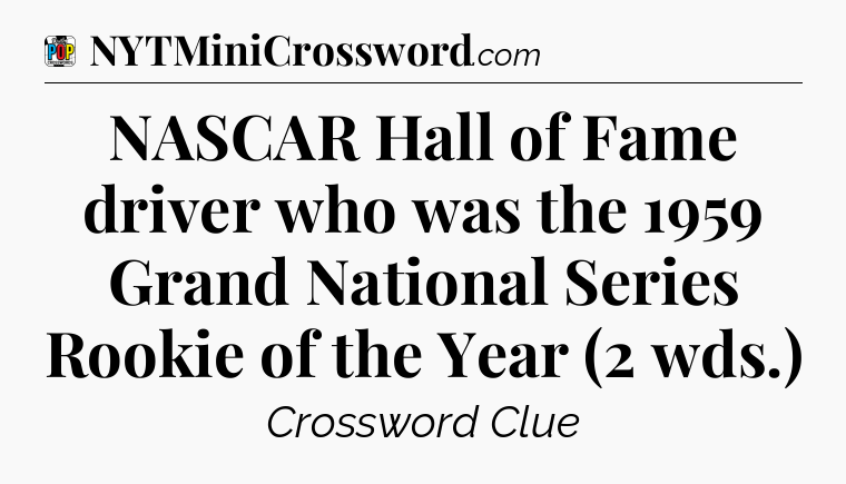 NASCAR Hall of Fame driver who was the 1959 Grand National Series Rookie of the Year (2 wds.) Crossword Clue