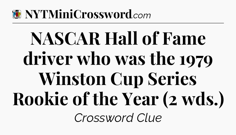 NASCAR Hall of Fame driver who was the 1979 Winston Cup Series Rookie of the Year (2 wds.) Crossword Clue