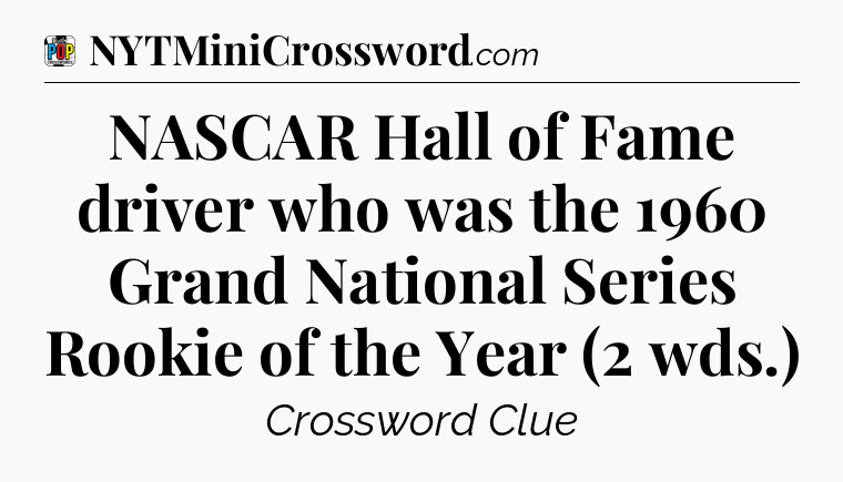 NASCAR Hall of Fame driver who was the 1960 Grand National Series Rookie of the Year (2 wds.) Crossword Clue