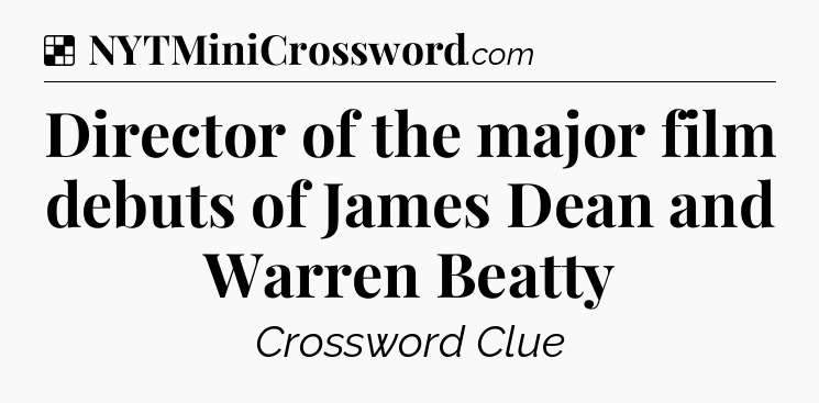 Solution: Director of the major film debuts of James Dean and Warren Beatty - NYT Crossword