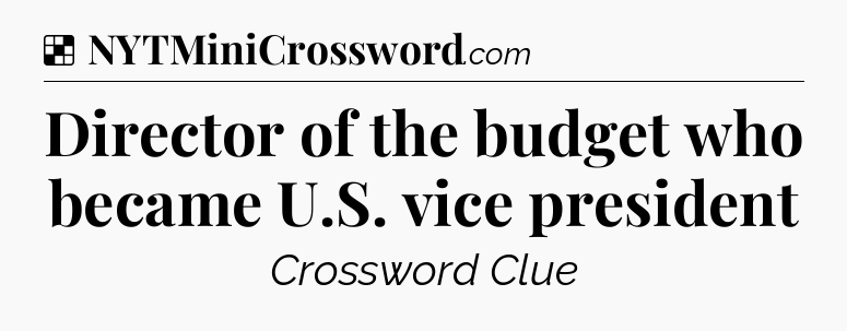 Solution: Director of the budget who became U.S. vice president - NYT Crossword