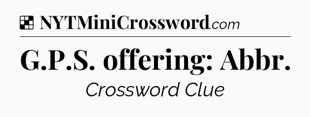 Solution: G.P.S. offering: Abbr - NYT Crossword