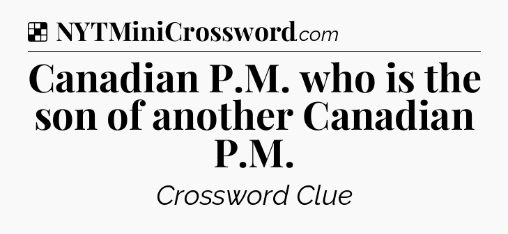 Canadian P.M. who is the son of another Canadian P.M NYT Crossword
