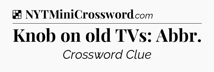 Solution: Knob on old TVs: Abbr - NYT Crossword