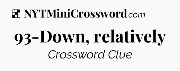 Solution: 93-Down, relatively - NYT Crossword