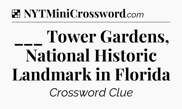 Solution: ___ Tower Gardens, National Historic Landmark in Florida - NYT Crossword